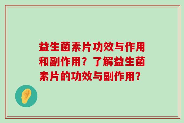 益生菌素片功效与作用和副作用？了解益生菌素片的功效与副作用？