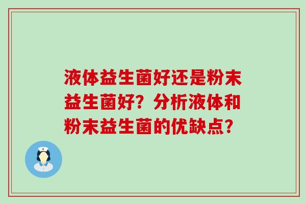 液体益生菌好还是粉末益生菌好？分析液体和粉末益生菌的优缺点？