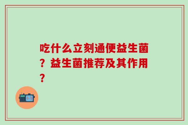 吃什么立刻通便益生菌？益生菌推荐及其作用？