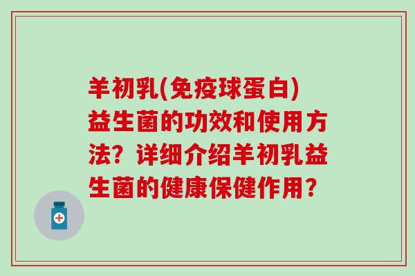 羊初乳(免疫球蛋白)益生菌的功效和使用方法？详细介绍羊初乳益生菌的健康保健作用？