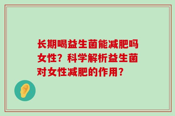 长期喝益生菌能减肥吗女性？科学解析益生菌对女性减肥的作用？