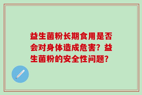 益生菌粉长期食用是否会对身体造成危害？益生菌粉的安全性问题？