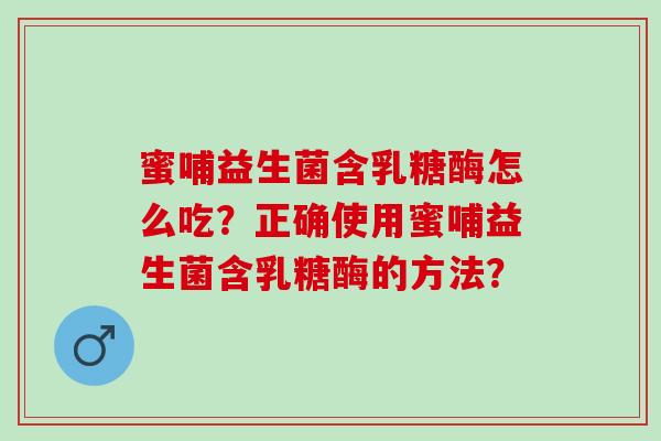 蜜哺益生菌含乳糖酶怎么吃？正确使用蜜哺益生菌含乳糖酶的方法？