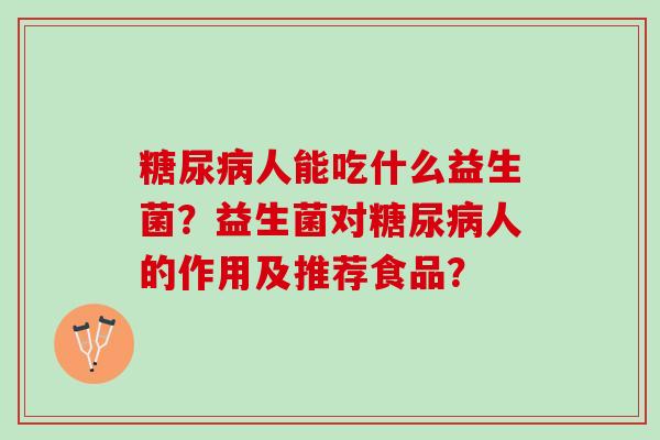 糖尿病人能吃什么益生菌？益生菌对糖尿病人的作用及推荐食品？