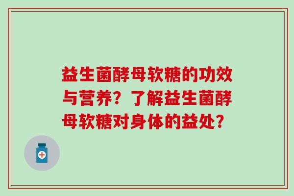 益生菌酵母软糖的功效与营养？了解益生菌酵母软糖对身体的益处？