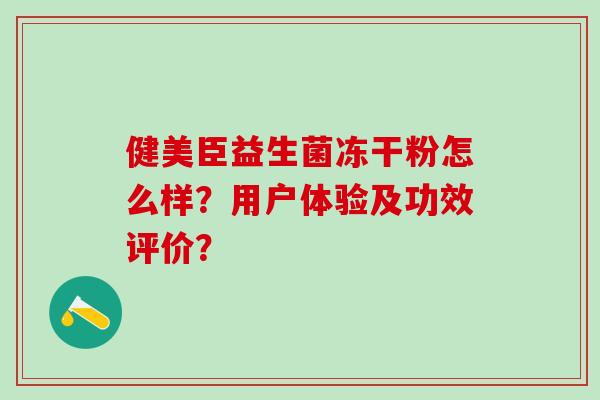 健美臣益生菌冻干粉怎么样？用户体验及功效评价？