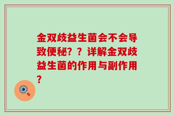 金双歧益生菌会不会导致便秘？？详解金双歧益生菌的作用与副作用？