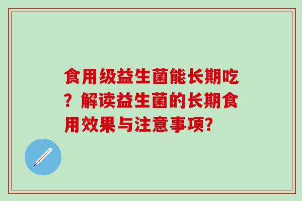 食用级益生菌能长期吃？解读益生菌的长期食用效果与注意事项？