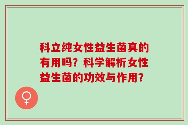 科立纯女性益生菌真的有用吗？科学解析女性益生菌的功效与作用？