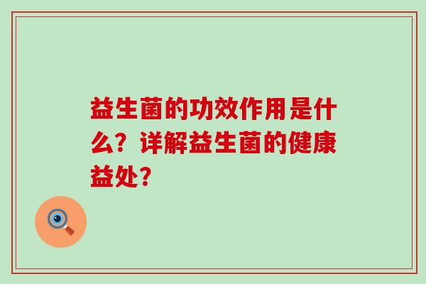 益生菌的功效作用是什么？详解益生菌的健康益处？