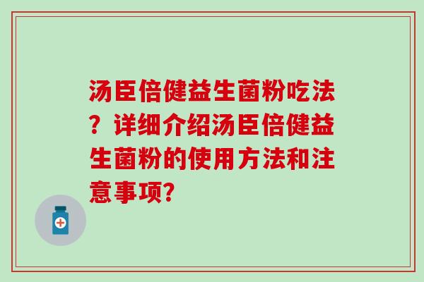 汤臣倍健益生菌粉吃法？详细介绍汤臣倍健益生菌粉的使用方法和注意事项？