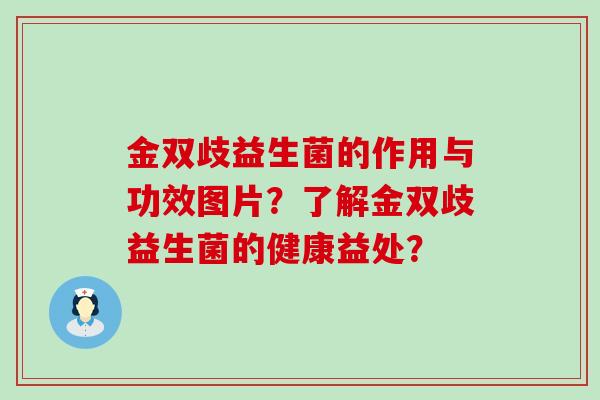 金双歧益生菌的作用与功效图片？了解金双歧益生菌的健康益处？