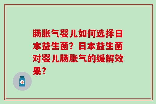 肠胀气婴儿如何选择日本益生菌？日本益生菌对婴儿肠胀气的缓解效果？