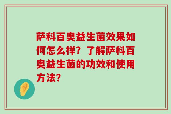 萨科百奥益生菌效果如何怎么样？了解萨科百奥益生菌的功效和使用方法？