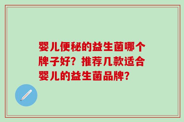 婴儿便秘的益生菌哪个牌子好？推荐几款适合婴儿的益生菌品牌？