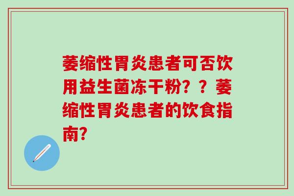 萎缩性胃炎患者可否饮用益生菌冻干粉？？萎缩性胃炎患者的饮食指南？