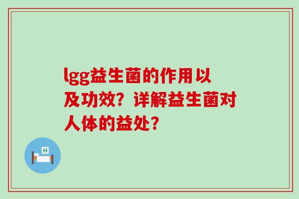 lgg益生菌的作用以及功效？详解益生菌对人体的益处？