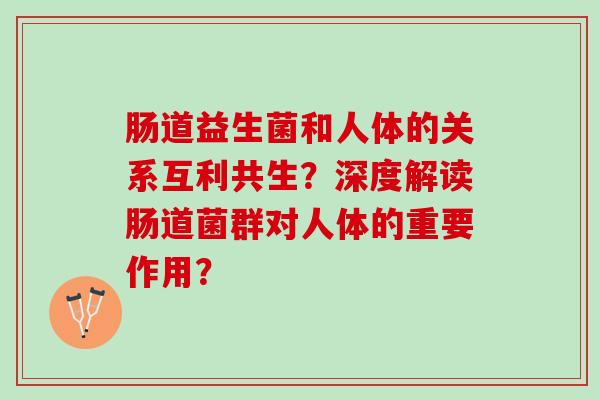 肠道益生菌和人体的关系互利共生？深度解读肠道菌群对人体的重要作用？