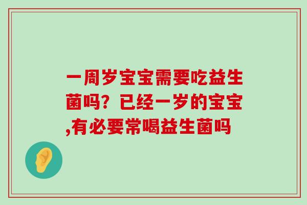 一周岁宝宝需要吃益生菌吗？已经一岁的宝宝,有必要常喝益生菌吗