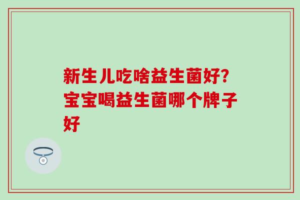 新生儿吃啥益生菌好？宝宝喝益生菌哪个牌子好
