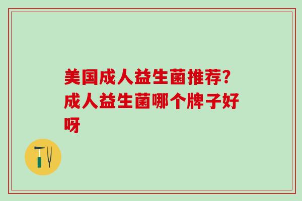 美国成人益生菌推荐？成人益生菌哪个牌子好呀