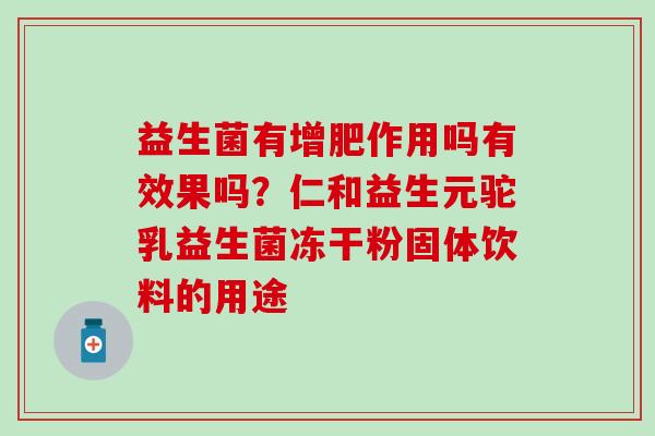 益生菌有增肥作用吗有效果吗？仁和益生元驼乳益生菌冻干粉固体饮料的用途