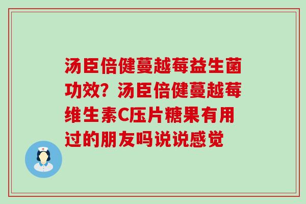 汤臣倍健蔓越莓益生菌功效？汤臣倍健蔓越莓维生素C压片糖果有用过的朋友吗说说感觉