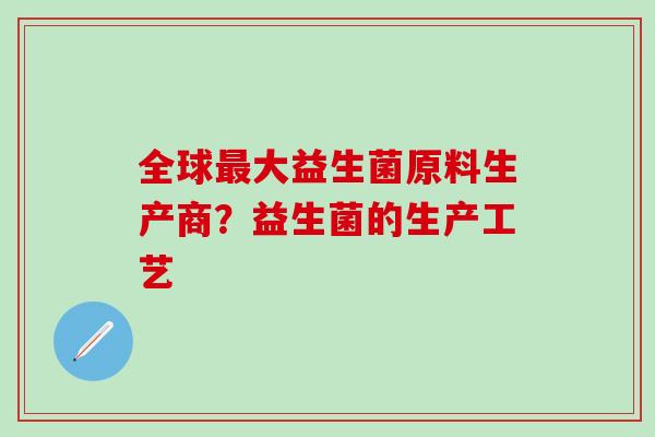 全球最大益生菌原料生产商？益生菌的生产工艺