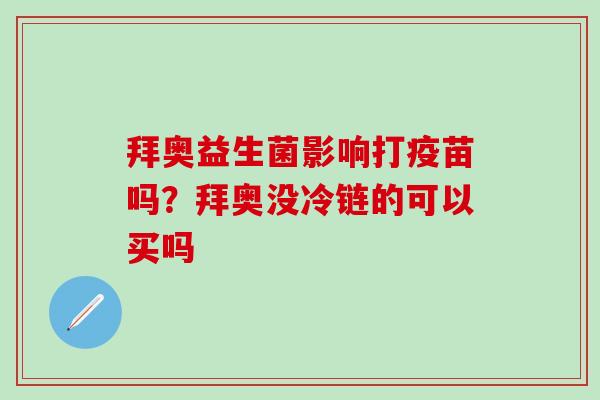 拜奥益生菌影响打疫苗吗？拜奥没冷链的可以买吗