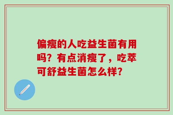 偏瘦的人吃益生菌有用吗？有点消瘦了，吃萃可舒益生菌怎么样？