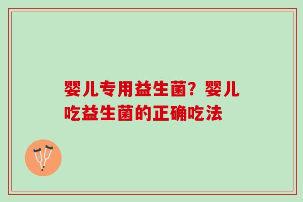 婴儿专用益生菌？婴儿吃益生菌的正确吃法