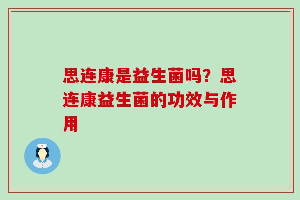 思连康是益生菌吗？思连康益生菌的功效与作用
