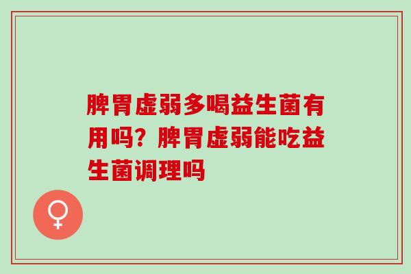 脾胃虚弱多喝益生菌有用吗？脾胃虚弱能吃益生菌调理吗