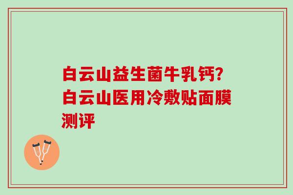 白云山益生菌牛乳钙？白云山医用冷敷贴面膜测评