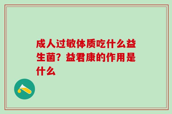 成人过敏体质吃什么益生菌？益君康的作用是什么