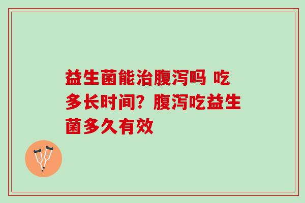 益生菌能治腹泻吗 吃多长时间？腹泻吃益生菌多久有效