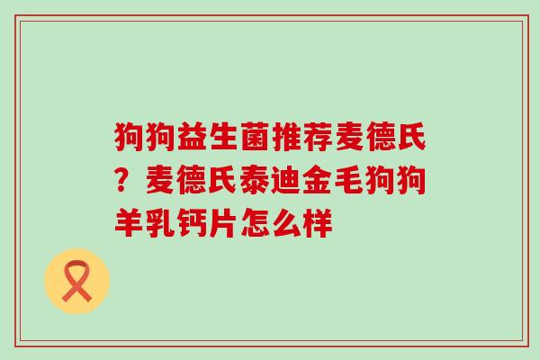狗狗益生菌推荐麦德氏？麦德氏泰迪金毛狗狗羊乳钙片怎么样