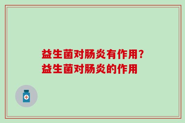益生菌对肠炎有作用？益生菌对肠炎的作用