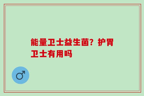 能量卫士益生菌？护胃卫士有用吗
