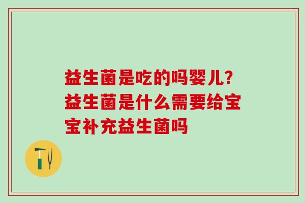 益生菌是吃的吗婴儿？益生菌是什么需要给宝宝补充益生菌吗