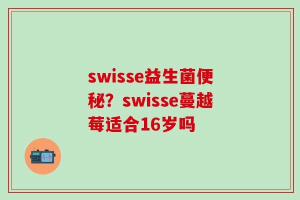 swisse益生菌便秘？swisse蔓越莓适合16岁吗