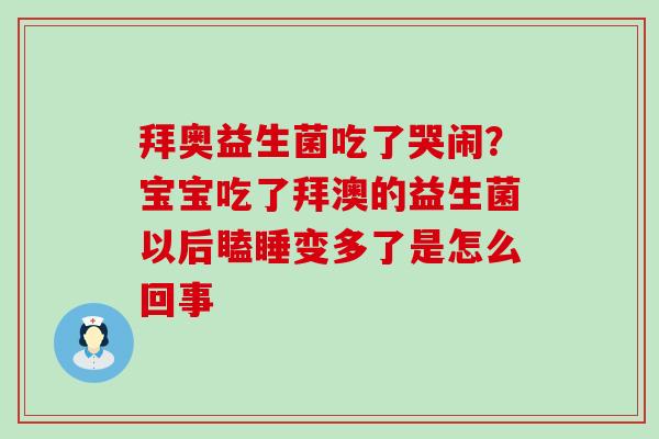 拜奥益生菌吃了哭闹？宝宝吃了拜澳的益生菌以后瞌睡变多了是怎么回事