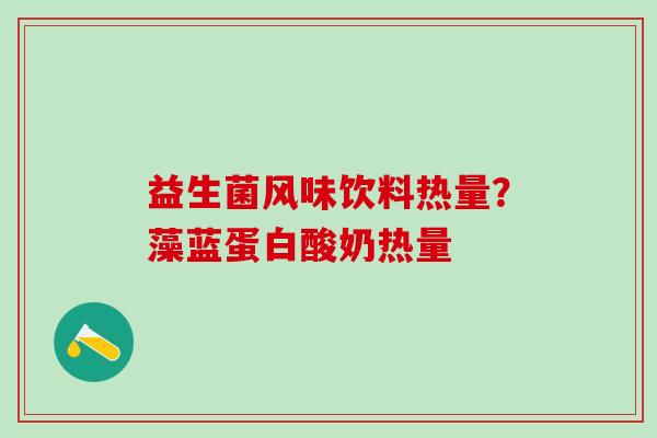 益生菌风味饮料热量？藻蓝蛋白酸奶热量