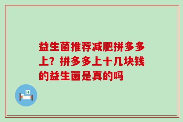 益生菌推荐减肥拼多多上？拼多多上十几块钱的益生菌是真的吗
