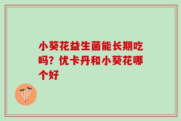 小葵花益生菌能长期吃吗？优卡丹和小葵花哪个好