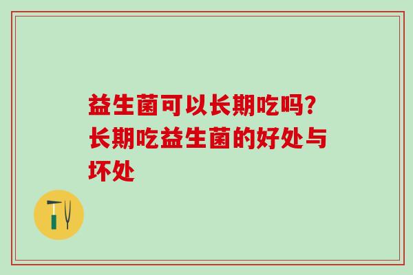 益生菌可以长期吃吗？长期吃益生菌的好处与坏处