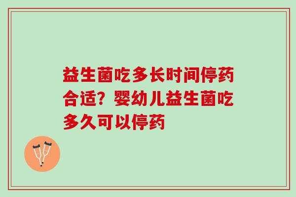 益生菌吃多长时间停药合适？婴幼儿益生菌吃多久可以停药
