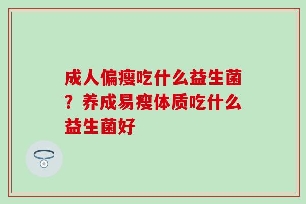 成人偏瘦吃什么益生菌？养成易瘦体质吃什么益生菌好