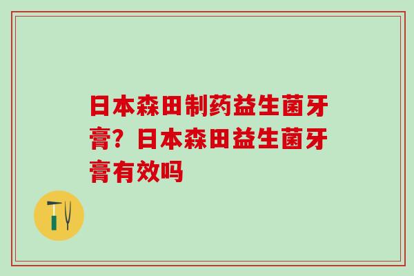 日本森田制药益生菌牙膏？日本森田益生菌牙膏有效吗