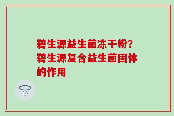 碧生源益生菌冻干粉？碧生源复合益生菌固体的作用